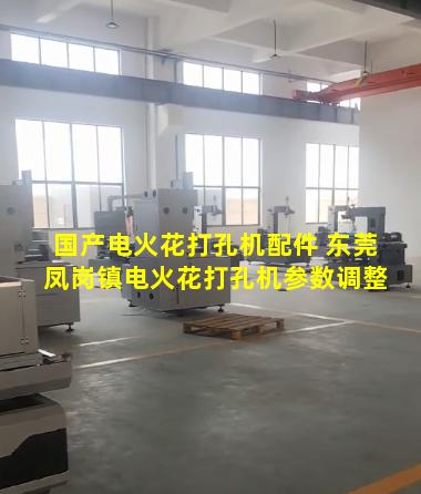 国产电火花打孔机配件 东莞凤岗镇电火花打孔机参数调整